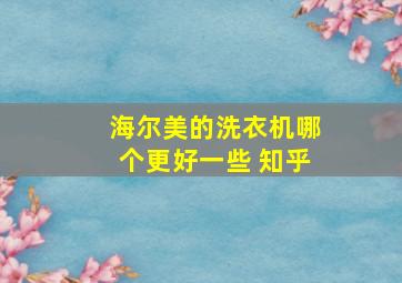 海尔美的洗衣机哪个更好一些 知乎